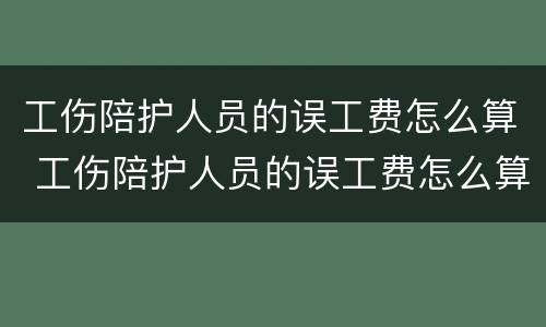 工伤陪护人员的误工费怎么算 工伤陪护人员的误工费怎么算的