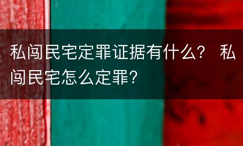 私闯民宅定罪证据有什么？ 私闯民宅怎么定罪?