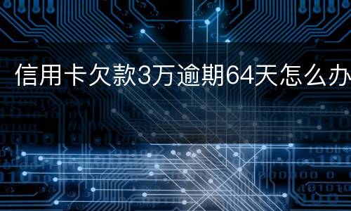 信用卡欠款3万逾期64天怎么办