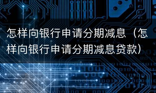 怎样向银行申请分期减息（怎样向银行申请分期减息贷款）