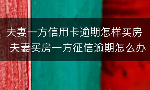 夫妻一方信用卡逾期怎样买房 夫妻买房一方征信逾期怎么办