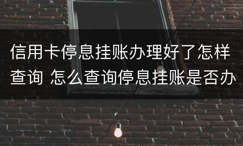 信用卡停息挂账办理好了怎样查询 怎么查询停息挂账是否办理成功