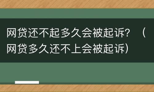网贷还不起多久会被起诉？（网贷多久还不上会被起诉）