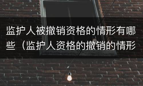 监护人被撤销资格的情形有哪些（监护人资格的撤销的情形有哪些）