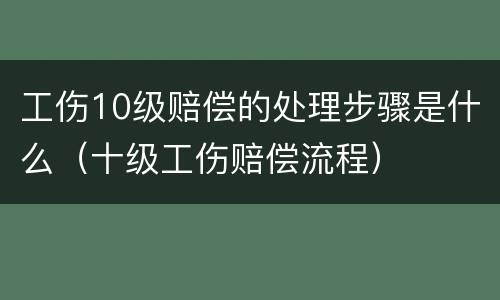 工伤10级赔偿的处理步骤是什么（十级工伤赔偿流程）
