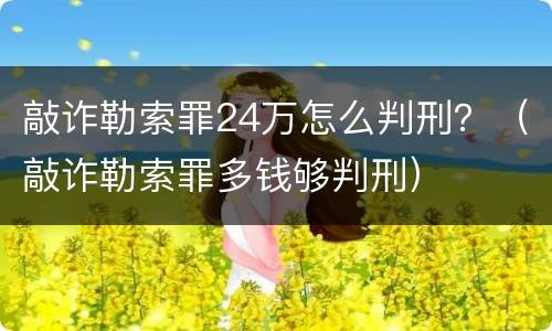 敲诈勒索罪24万怎么判刑？（敲诈勒索罪多钱够判刑）