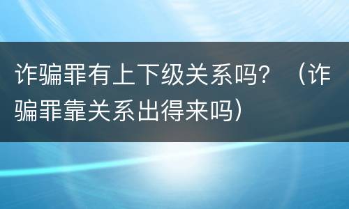 诈骗罪有上下级关系吗？（诈骗罪靠关系出得来吗）