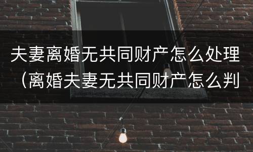 夫妻离婚无共同财产怎么处理（离婚夫妻无共同财产怎么判）