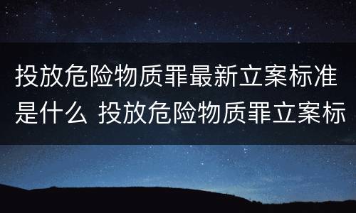 投放危险物质罪最新立案标准是什么 投放危险物质罪立案标准是啥