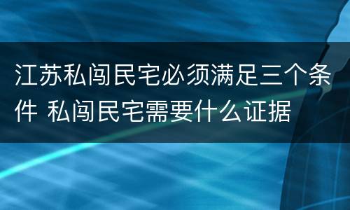 江苏私闯民宅必须满足三个条件 私闯民宅需要什么证据