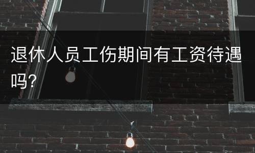 退休人员工伤期间有工资待遇吗？