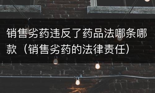 销售劣药违反了药品法哪条哪款（销售劣药的法律责任）
