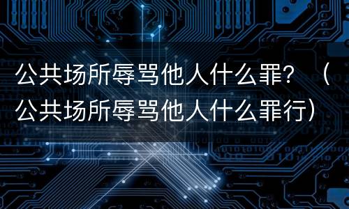 公共场所辱骂他人什么罪？（公共场所辱骂他人什么罪行）