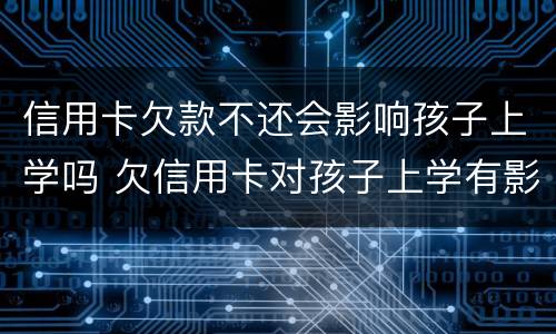 信用卡欠款不还会影响孩子上学吗 欠信用卡对孩子上学有影响吗