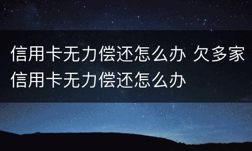 信用卡无力偿还怎么办 欠多家信用卡无力偿还怎么办