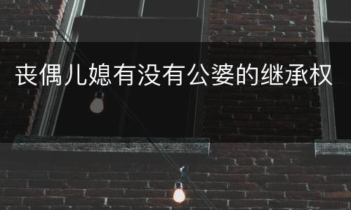丧偶儿媳有没有公婆的继承权