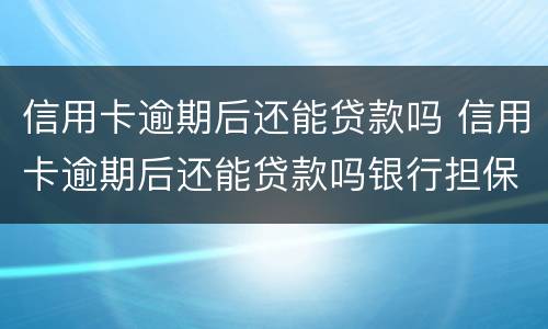 信用卡逾期后还能贷款吗 信用卡逾期后还能贷款吗银行担保