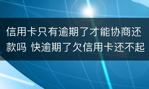 信用卡只有逾期了才能协商还款吗 快逾期了欠信用卡还不起跟银行能有协商的可能性吗