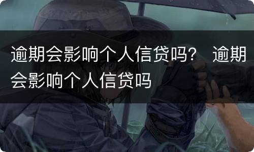 逾期会影响个人信贷吗？ 逾期会影响个人信贷吗