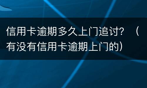 信用卡逾期多久上门追讨？（有没有信用卡逾期上门的）