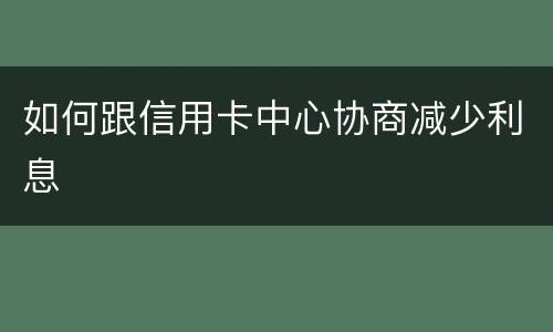 如何跟信用卡中心协商减少利息