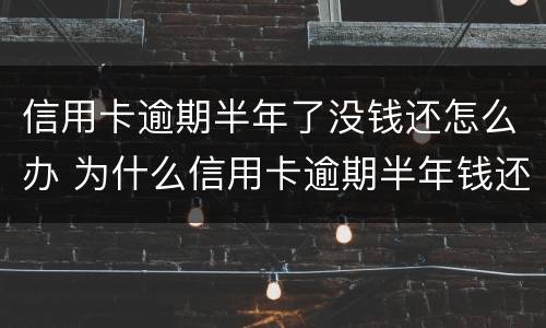信用卡逾期半年了没钱还怎么办 为什么信用卡逾期半年钱还了怎么还能用