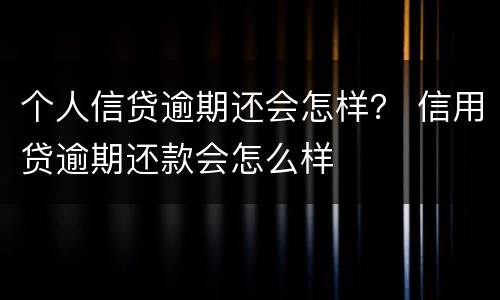 个人信贷逾期还会怎样？ 信用贷逾期还款会怎么样