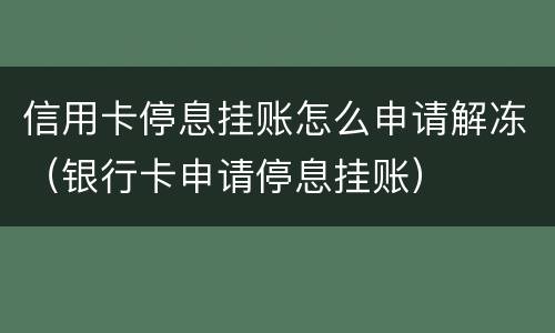信用卡停息挂账怎么申请解冻（银行卡申请停息挂账）
