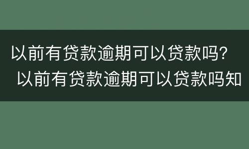 以前有贷款逾期可以贷款吗？ 以前有贷款逾期可以贷款吗知乎