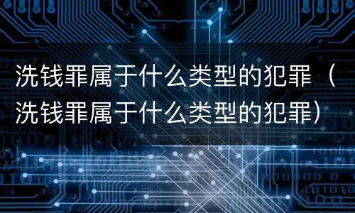 洗钱罪属于什么类型的犯罪（洗钱罪属于什么类型的犯罪）