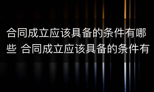 合同成立应该具备的条件有哪些 合同成立应该具备的条件有哪些内容