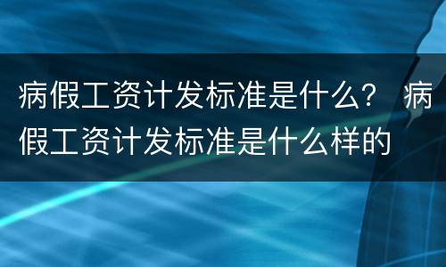 病假工资计发标准是什么？ 病假工资计发标准是什么样的