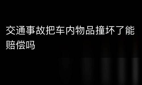 交通事故把车内物品撞坏了能赔偿吗