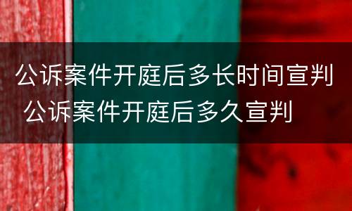 公诉案件开庭后多长时间宣判 公诉案件开庭后多久宣判
