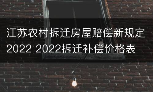 江苏农村拆迁房屋赔偿新规定2022 2022拆迁补偿价格表