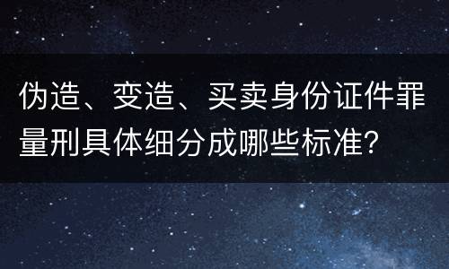 伪造、变造、买卖身份证件罪量刑具体细分成哪些标准？