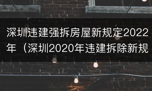 深圳违建强拆房屋新规定2022年（深圳2020年违建拆除新规）