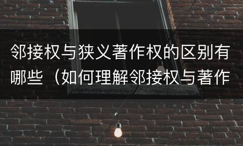 邻接权与狭义著作权的区别有哪些（如何理解邻接权与著作权的关系）