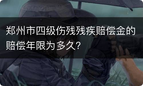 郑州市四级伤残残疾赔偿金的赔偿年限为多久？