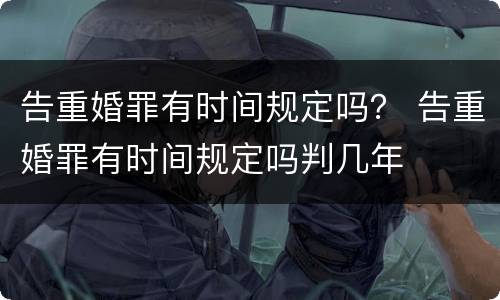 告重婚罪有时间规定吗？ 告重婚罪有时间规定吗判几年