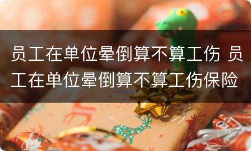 员工在单位晕倒算不算工伤 员工在单位晕倒算不算工伤保险