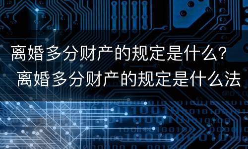 离婚多分财产的规定是什么？ 离婚多分财产的规定是什么法律