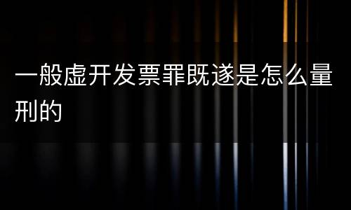 一般虚开发票罪既遂是怎么量刑的