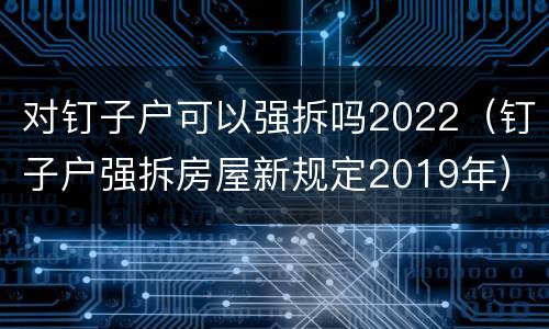 对钉子户可以强拆吗2022（钉子户强拆房屋新规定2019年）
