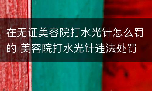 在无证美容院打水光针怎么罚的 美容院打水光针违法处罚