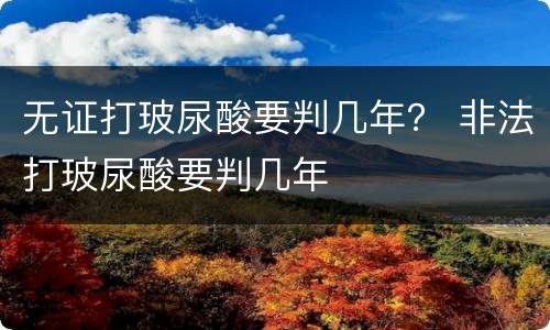 无证打玻尿酸要判几年？ 非法打玻尿酸要判几年