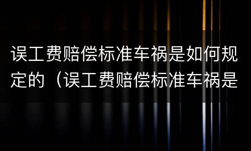误工费赔偿标准车祸是如何规定的（误工费赔偿标准车祸是如何规定的呢）