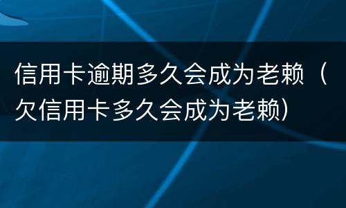 信用卡逾期多久会成为老赖（欠信用卡多久会成为老赖）