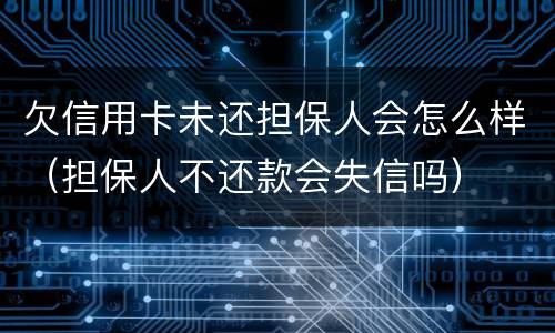 欠信用卡未还担保人会怎么样（担保人不还款会失信吗）