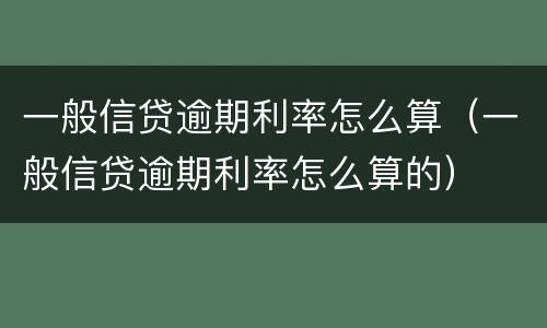 一般信贷逾期利率怎么算（一般信贷逾期利率怎么算的）